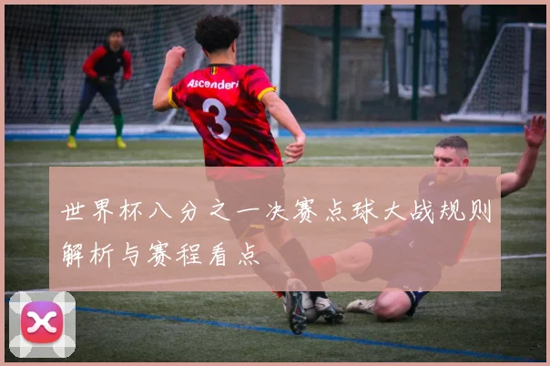 世界杯八分之一决赛点球大战规则解析与赛程看点