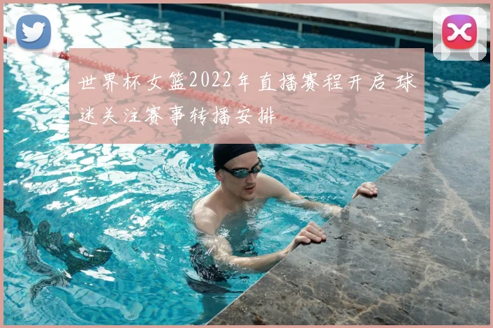 世界杯女篮2022年直播赛程开启 球迷关注赛事转播安排