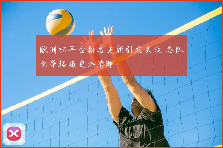 欧洲杯平台排名更新引发关注 各队竞争格局更加清晰