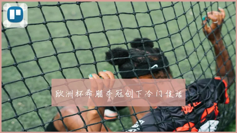 欧洲杯希腊夺冠创下冷门佳话