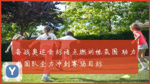备战奥运会标语点燃训练氛围 助力中国队全力冲刺赛场目标