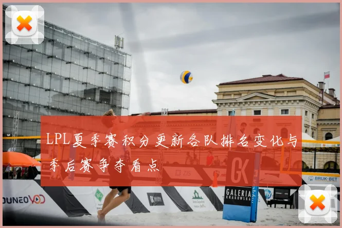 LPL夏季赛积分更新各队排名变化与季后赛争夺看点