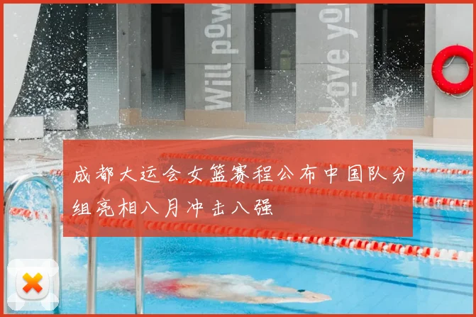 成都大运会女篮赛程公布中国队分组亮相八月冲击八强