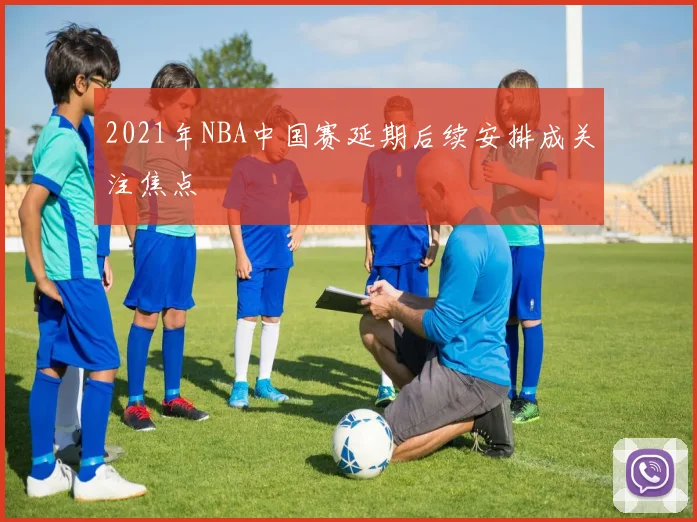 2021年NBA中国赛延期后续安排成关注焦点