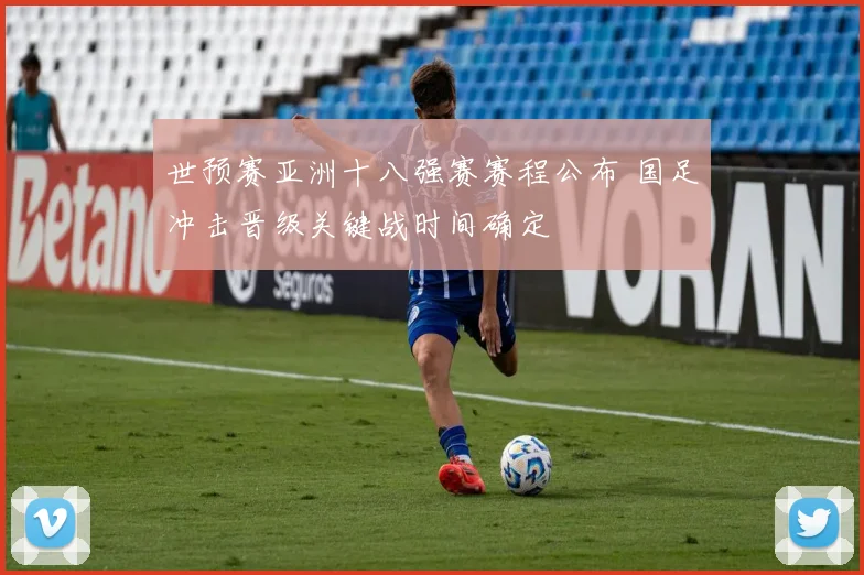 世预赛亚洲十八强赛赛程公布 国足冲击晋级关键战时间确定