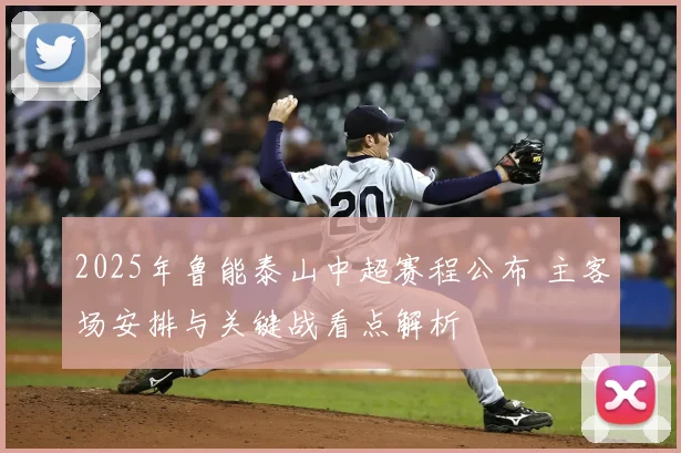 2025年鲁能泰山中超赛程公布 主客场安排与关键战看点解析