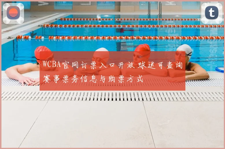 WCBA官网订票入口开放 球迷可查询赛事票务信息与购票方式