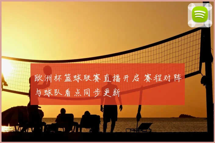 欧洲杯篮球联赛直播开启 赛程对阵与球队看点同步更新