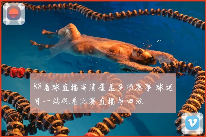 88看球直播高清覆盖多项赛事 球迷可一站观看比赛直播与回放