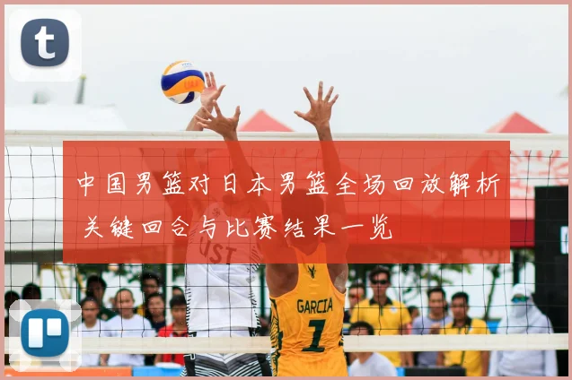 中国男篮对日本男篮全场回放解析 关键回合与比赛结果一览