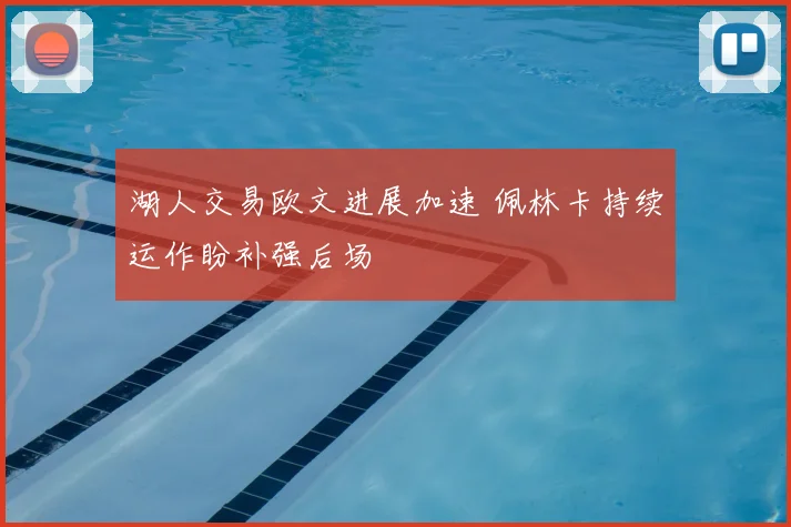 湖人交易欧文进展加速 佩林卡持续运作盼补强后场