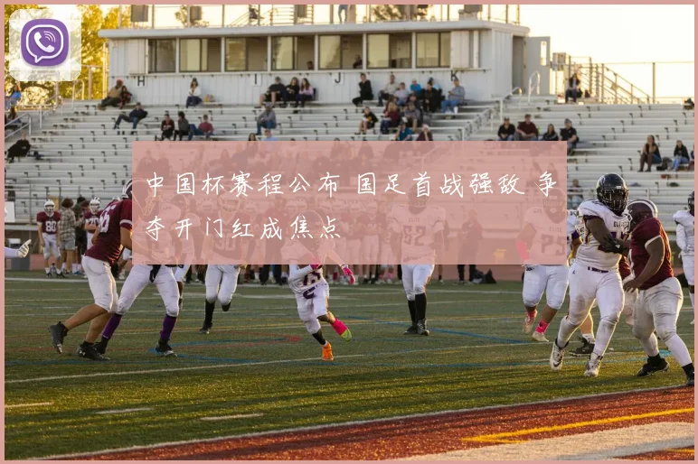 中国杯赛程公布 国足首战强敌 争夺开门红成焦点