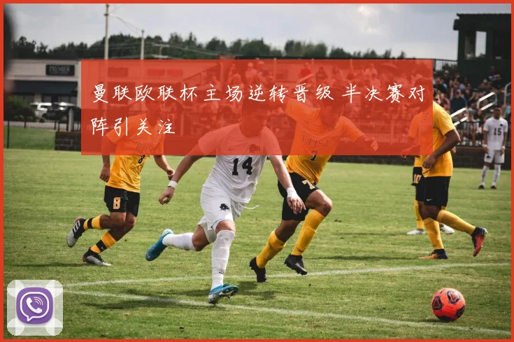 曼联欧联杯主场逆转晋级 半决赛对阵引关注