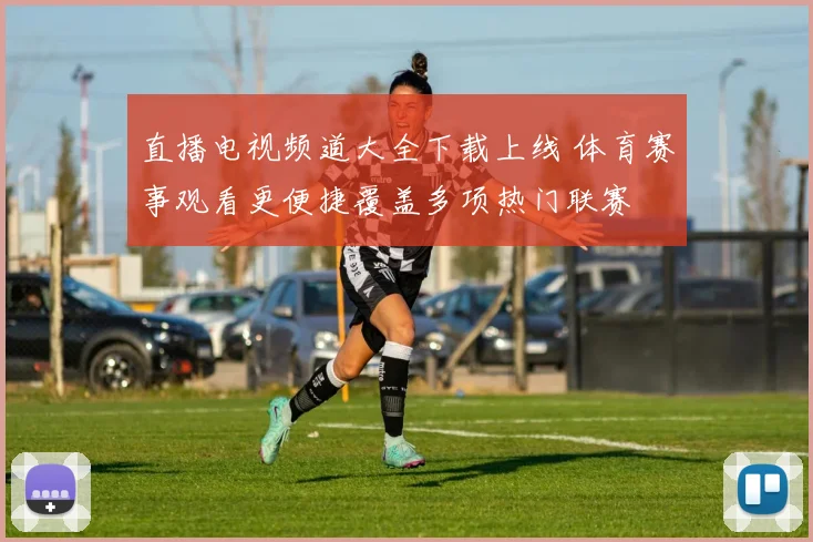 直播电视频道大全下载上线 体育赛事观看更便捷覆盖多项热门联赛