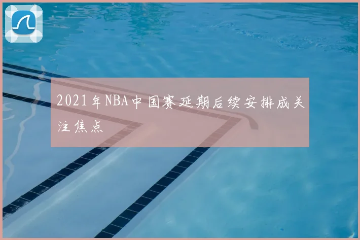 2021年NBA中国赛延期后续安排成关注焦点