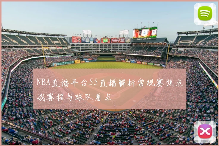 NBA直播平台55直播解析常规赛焦点战赛程与球队看点